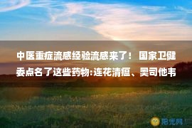 中医重症流感经验流感来了！ 国家卫健委点名了这些药物:连花清瘟、奥司他韦