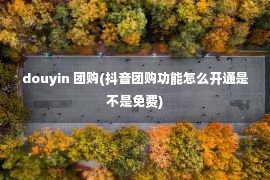 douyin 团购(抖音团购功能怎么开通是不是免费)