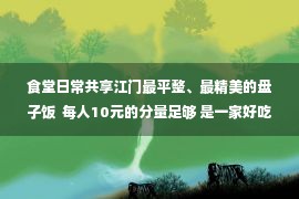 食堂日常共享江门最平整、最精美的盘子饭  每人10元的分量足够 是一家好吃不可分享的宝食�