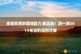 金钱世界的赚钱能力 都出去！测一测2019年你的赢利才略