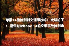 苹果14能检测到交通事故吗？ 太尴尬了！ 滑雪时iPhone 14的交通事故检测功能启动了