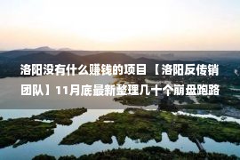 洛阳没有什么赚钱的项目 【洛阳反传销团队】11月底最新整理几十个崩盘跑路和即将出事的项目