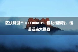 区块链游** UTONMOS :区块链游戏、链游迎来大爆发