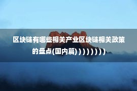 区块链有哪些相关产业区块链相关政策的盘点(国内篇) ) ) ) ) ) ) )