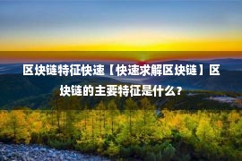 区块链特征快速【快速求解区块链】区块链的主要特征是什么？