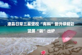 液晶日常三星壁视“有料”新升级精彩竖屏“转”出炉