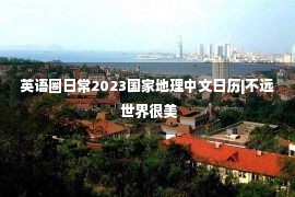 英语圈日常2023国家地理中文日历|不远 世界很美