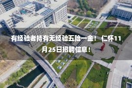 有经验者持有无经验五险一金！ 仁怀11月25日招聘信息！