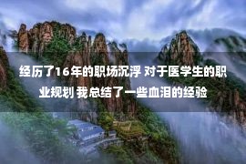 经历了16年的职场沉浮 对于医学生的职业规划 我总结了一些血泪的经验