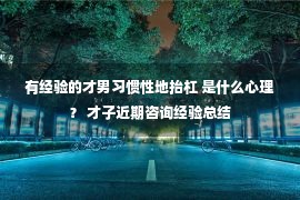 有经验的才男习惯性地抬杠 是什么心理？ 才子近期咨询经验总结