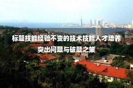 标题技能经验不变的技术技能人才培养突出问题与破题之策