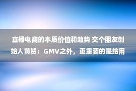 直播电商的本质价值和趋势 交个朋友创始人黄贺：GMV之外，更重要的是给用户提供价值WISE2022 新经济之王大会