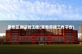 吴忠区块链找工作(吴忠市找工作平台)