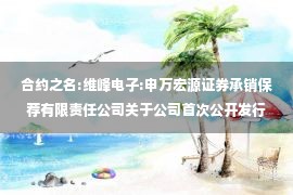 合约之名:维峰电子:申万宏源证券承销保荐有限责任公司关于公司首次公开发行股票并在创业板上市之发行保荐工作报告