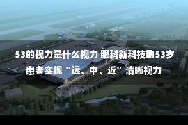 53的视力是什么视力 眼科新科技助53岁患者实现“远、中、近”清晰视力