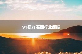 91视力 基因行业简报