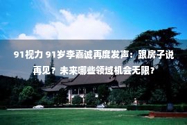 91视力 91岁李嘉诚再度发声：跟房子说再见？未来哪些领域机会无限？