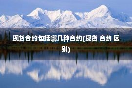 现货合约包括哪几种合约(现货 合约 区别)