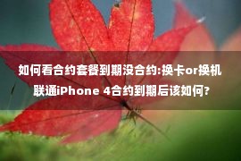 如何看合约套餐到期没合约:换卡or换机 联通iPhone 4合约到期后该如何?