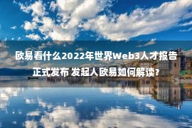 欧易看什么2022年世界Web3人才报告正式发布 发起人欧易如何解读？