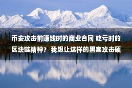 币安攻击前赚钱时的商业合同 吃亏时的区块链精神？ 我想让这样的黑客攻击硬币.