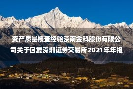 资产质量核查经验深南金科股份有限公司关于回复深圳证券交易所2021年年报问询函的公告