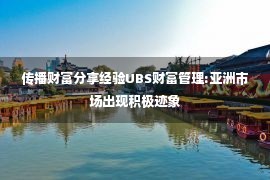 传播财富分享经验UBS财富管理:亚洲市场出现积极迹象