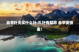 自学针灸买什么针:扎针有禁忌 自学要慎重！