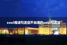 soul推进引流你不知道的soul引流法