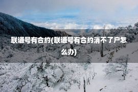 联通号有合约(联通号有合约消不了户怎么办)