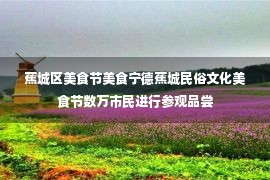 蕉城区美食节美食宁德蕉城民俗文化美食节数万市民进行参观品尝