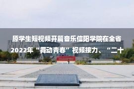 原学生短视频开篇音乐信阳学院在全省2022年“舞动青春”视频接力、“二十岁遇见二十大”系列短视频等活动中取得佳绩