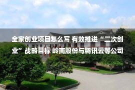 全家创业项目怎么写 有效推进“二次创业”战略目标 岭南股份与腾讯云等公司签署战略合作协议