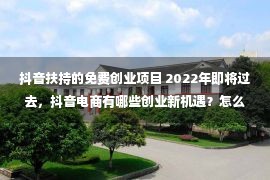 抖音扶持的免费创业项目 2022年即将过去，抖音电商有哪些创业新机遇？怎么成为抖音本地生活服务商呢？