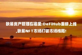 欧易资产管理在哪里:DeFiHub重磅上线,欧易NFT市场打破市场格局!