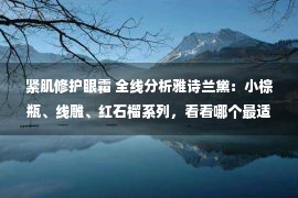 紧肌修护眼霜 全线分析雅诗兰黛：小棕瓶、线雕、红石榴系列，看看哪个最适合你