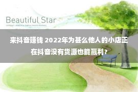 来抖音赚钱 2022年为甚么他人的小店正在抖音没有货源也能赢利？