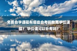 免费自学课程有哪些自考前教育学位课程？ 学位课可以补考吗？