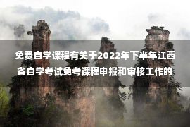 免费自学课程有关于2022年下半年江西省自学考试免考课程申报和审核工作的通知吗