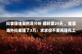 抖音赚钱案例及分析 裸辞第25天 ，我靠海外抖音赚了3万：求求你不要再赚死工资了！