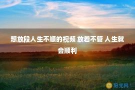 想放段人生不顺的视频 放着不管 人生就会顺利