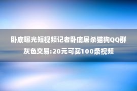 卧底曝光短视频记者卧底屠杀猫狗QQ群灰色交易:20元可买100条视频