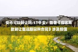 安币可以转让吗:ST中安：签署《应收账款转让暨远期回购合同》涉及担保