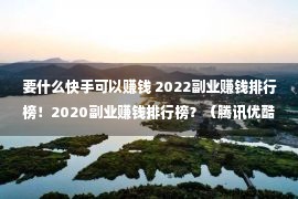 要什么快手可以赚钱 2022副业赚钱排行榜！2020副业赚钱排行榜？（腾讯优酷爱奇艺等影视会员5折起）