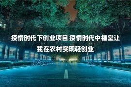 疫情时代下创业项目 疫情时代中福堂让我在农村实现轻创业