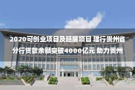 2020可创业项目及延展项目 建行贵州省分行贷款余额突破4000亿元 助力贵州经济社会高质量发展