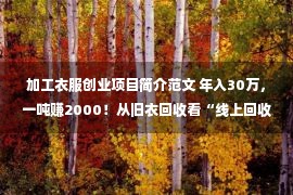 加工衣服创业项目简介范文 年入30万，一吨赚2000！从旧衣回收看“线上回收”的创业前景！