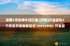 安网3币价格今日行情:[分配]兴业安弘3个月定开债券发起式 (005388): 兴业安弘3个月定期开放债券型发起式证券投资基金2022年第3次分红公告