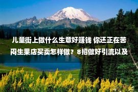 儿童街上做什么生意好赚钱 你还正在苦闷生果店买卖怎样做？8招做好引流以及转化！收益蹭蹭涨！