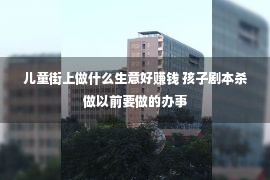 儿童街上做什么生意好赚钱 孩子剧本杀做以前要做的办事